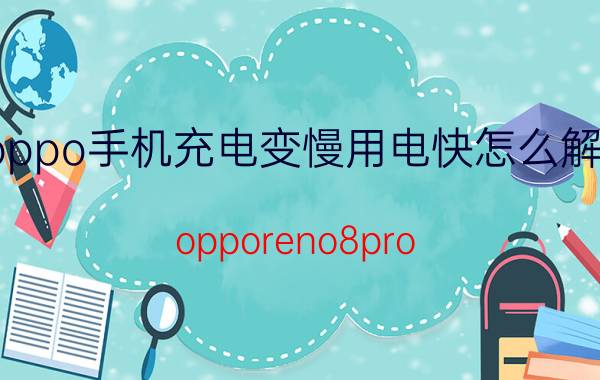 oppo手机充电变慢用电快怎么解决 opporeno8pro 为什么充电特别慢？